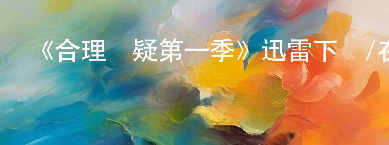 包文霞的動漫綜藝大全,《合理懷疑第一季》迅雷下載/在線觀看-都市情感-美劇天堂